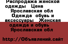 Распродажа женской одежды › Цена ­ 3 000 - Ярославская обл. Одежда, обувь и аксессуары » Женская одежда и обувь   . Ярославская обл.